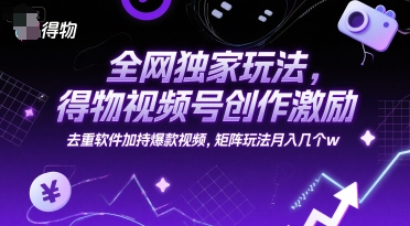 全网独家玩法,得物视频号创作激励 去重软件加持爆款视频,矩阵玩法月入几个w【揭秘】-最全资源库