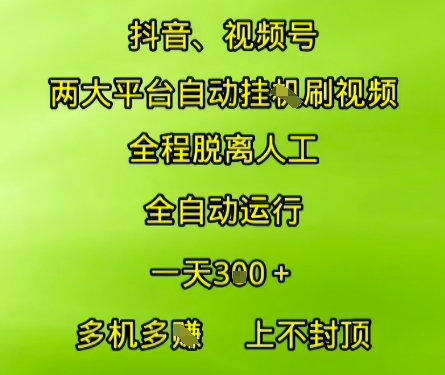 抖音视频号两大平台自动运行，全程脱离人工，自动获取收益，一天3张+，多机多挣，上不封顶【揭秘】-最全资源库