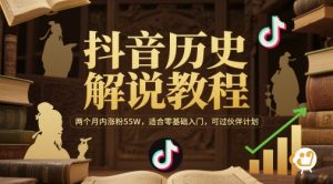抖音历史解说教程，两个月内涨粉55W，适合零基础入门，可过伙伴计划-最全资源库