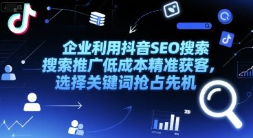 企业利用抖音SEO搜索推广低成本精准获客，选择关键词抢占先机-最全资源库