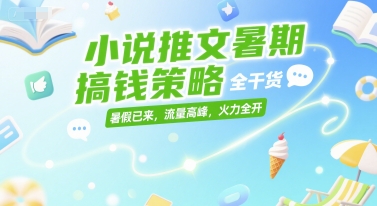 小说推文暑期搞钱策略，全干货，暑假已来，流量高峰，火力全开-最全资源库