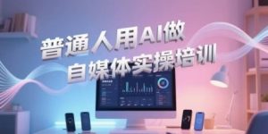 普通人用AI做自媒体实操培训,普通人一个人用ai做自媒体,视频制作、短视频引流、直播带货,轻松入门-最全资源库