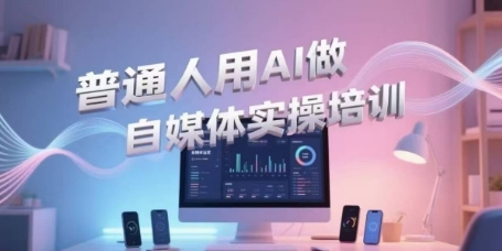 普通人用AI做自媒体实操培训,普通人一个人用ai做自媒体,视频制作、短视频引流、直播带货,轻松入门-最全资源库