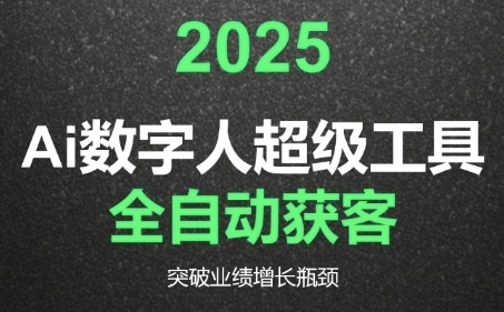 2025Ai数字人工具自动获客,教你借AI重塑获客流程,突破业绩增长瓶颈-最全资源库