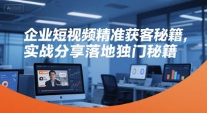 企业短视频精准获客秘籍,实战分享落地独门秘籍-最全资源库