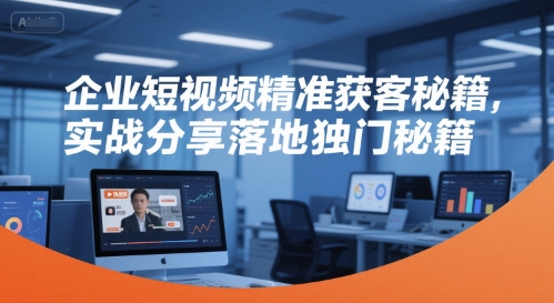 企业短视频精准获客秘籍,实战分享落地独门秘籍-最全资源库