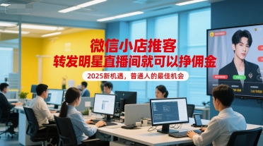 微信小店推客,转发明星直播间就可以挣佣金,2025新机遇,普通人的最佳机会-最全资源库
