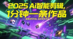 2025Ai智能剪辑，不需要剪辑，直接发布作品，自动剪辑，1分钟一条作品-最全资源库