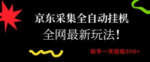 京东采集全自动挂G项目，全网最新玩法新手一天轻松5张【揭秘】-最全资源库