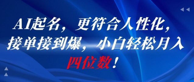 AI一键起名，更符合人性化，接单接到爆，小白轻松月入四位数!-最全资源库