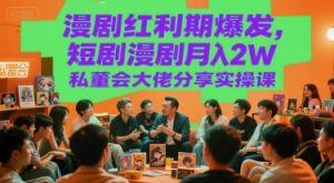 漫剧红利期爆发,短剧漫剧月入2W私董会大佬分享实操课-最全资源库