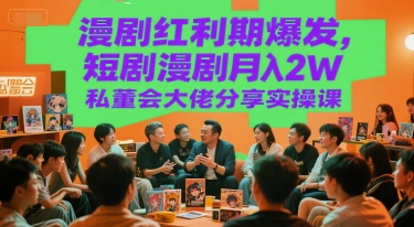 漫剧红利期爆发,短剧漫剧月入2W私董会大佬分享实操课-最全资源库