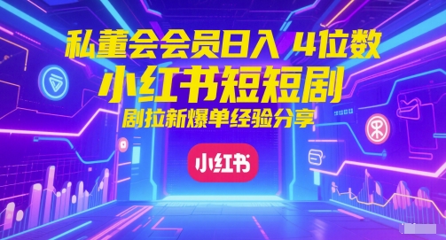 私董会会员日入4位数小红书红果短剧拉新爆单经验分享-最全资源库