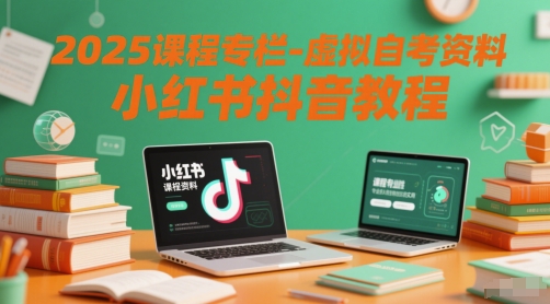 2025课程专栏-虚拟自考资料小红书抖音教程-最全资源库