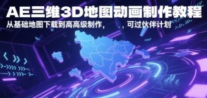 AE三维3D地图动画制作教程，从基础地图下载到高级制作，可过伙伴计划-最全资源库