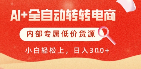AI全自动转转电商，彻底解放双手，专属低价货源，单日轻松变现5张+【揭秘】-最全资源库