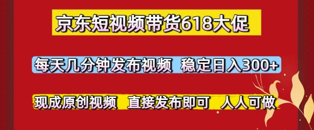 京东短视频带货618大促,每天几分钟发布视频,稳定日入3张+,现成原创视频,直接发布即可【揭秘】-最全资源库