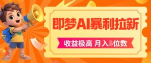即梦app暴利拉新,收益上限极高,月入5位数,AI风口落地实操项目-最全资源库