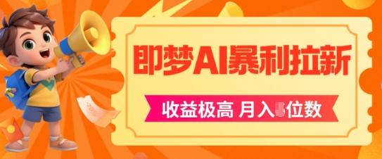 即梦app暴利拉新,收益上限极高,月入5位数,AI风口落地实操项目-最全资源库