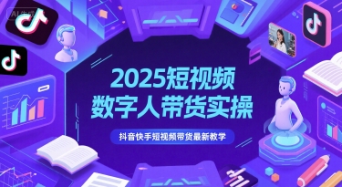 2025短视频数字人带货实操,抖音快手短视频带货最新教学-最全资源库