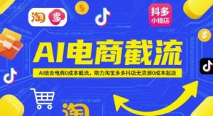 AI电商截流项目,AI结合电商0成本截流,助力淘宝多多抖店无货源0成本起店-最全资源库