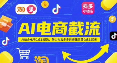 AI电商截流项目,AI结合电商0成本截流,助力淘宝多多抖店无货源0成本起店-最全资源库