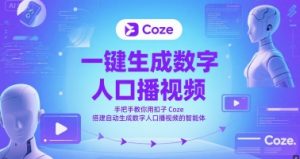 一键生成数字人口播视频,手把手教你用扣子Coze搭建自动生成数字人口播视频的智能体-最全资源库