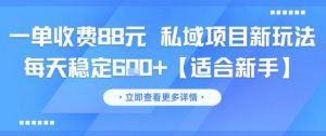 一单收费88元 私域项目新玩法 每天稳定6张+【适合新手】-最全资源库