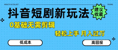 抖音短剧拉新新玩法，0基础无需剪辑，简单上手，轻松月入过W-最全资源库