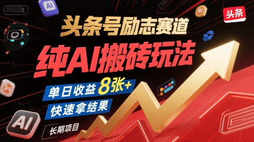头条号励志赛道,纯AI搬砖玩法,单日收益8张+ ,快速拿结果,长期项目-最全资源库