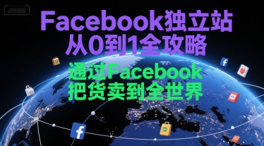 Facebook独立站从0到1全攻略,通过FacebboK把货卖到全世界-最全资源库