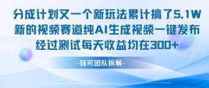 不剪辑不露脸 分成计划新玩法，实测每天收益在3张+左右 新的视频赛道纯AI生成视频-最全资源库