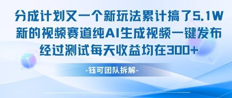 不剪辑不露脸 分成计划新玩法，实测每天收益在3张+左右 新的视频赛道纯AI生成视频-最全资源库