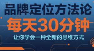 品牌定位方法论,每天30钟分让你学会一种全新的思维方式-最全资源库