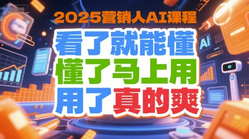 2025营销人AI课程，看了就能懂，懂了马上用，用了真的爽-最全资源库