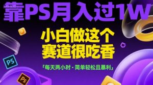 靠PS月入过1W，小白做这个赛道很吃香，每天两小时，简单轻松且暴利【揭秘】-最全资源库