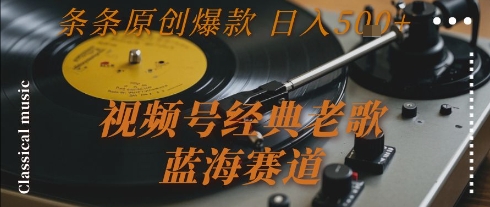 视频号经典老歌,蓝海赛道,日入5张+ 条条原创爆款【揭秘】-最全资源库