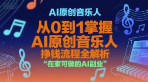AI原创音乐人,从0到1掌握AI原创音乐人挣钱流程全解析,在家可做的AI副业-最全资源库
