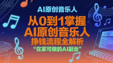 AI原创音乐人,从0到1掌握AI原创音乐人挣钱流程全解析,在家可做的AI副业-最全资源库