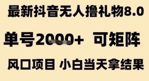 最新抖音无人撸礼物8.0,单号2k+,可矩阵风口项目,小白当天拿结果【揭秘】-最全资源库