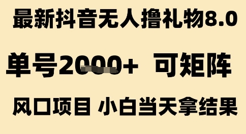 最新抖音无人撸礼物8.0,单号2k+,可矩阵风口项目,小白当天拿结果【揭秘】-最全资源库