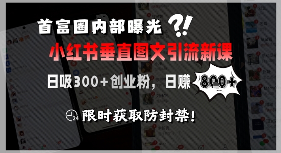 首富圈内部曝光小红书垂直图文引流新课,日吸300+创业粉,日入8张+,限时获取防封禁-最全资源库