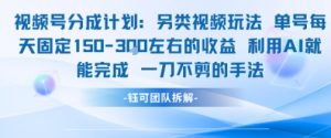 视频号分成另类视频玩法单号每天固定150左右的收益利用AI就能完成一刀不剪的手法-最全资源库