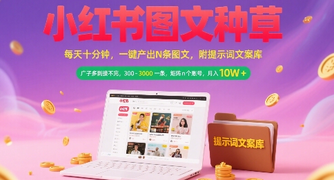 小红书图文种草，每天十分钟，一键产出N条图文， 广子多到接不完， 300-3k一条，矩阵n个账号月入几个W-最全资源库
