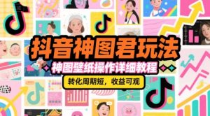 抖音神图君玩法,神图壁纸操作详细教程,转化周期短,收益可观-最全资源库