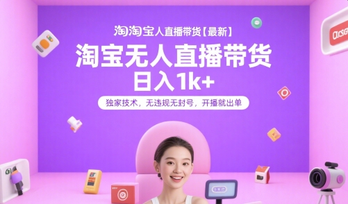 淘宝无人直播带货【最新】，日入1k+，独家技术，无违规无封号，开播就出单【揭秘】-最全资源库