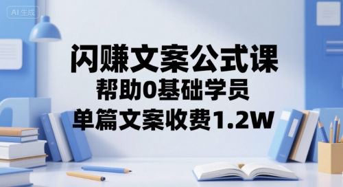 闪赚文案公式课,帮助0基础学员,单篇文案收费1.2W-最全资源库