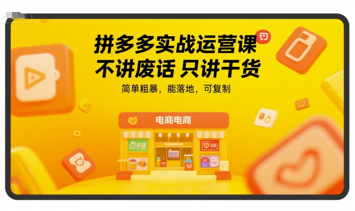 拼多多实战运营课,不讲废话只讲干货,简单粗暴,能落地,可复制-最全资源库