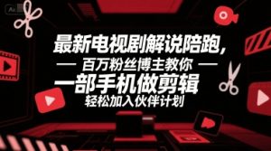最新电视剧解说陪跑,百万粉丝博主教你一部手机做剪辑,轻松加入伙伴计划-最全资源库