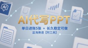 AI代写PPT，单日进账5张+，长久稳定可做，蓝海赛道【附工具】-最全资源库